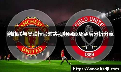 谢菲联与曼联精彩对决视频回顾及赛后分析分享