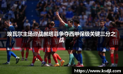 埃瓦尔主场迎战郝塔菲争夺西甲保级关键三分之战