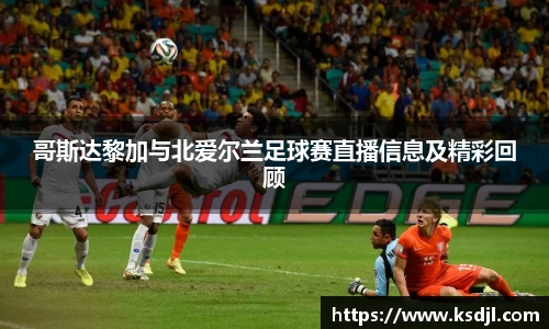 哥斯达黎加与北爱尔兰足球赛直播信息及精彩回顾