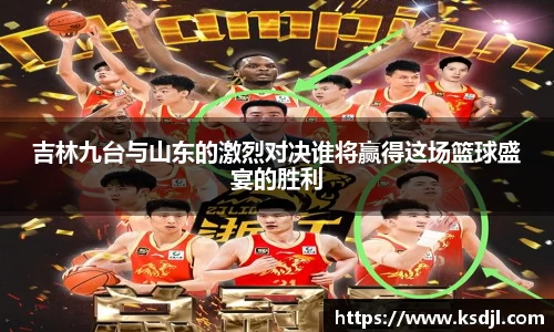 吉林九台与山东的激烈对决谁将赢得这场篮球盛宴的胜利